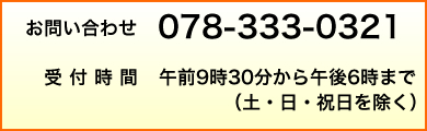 お問合せ電話番号 078－333－0321/受付時間 午前9時30分から午後６時まで（土・日・祝日を除く。）